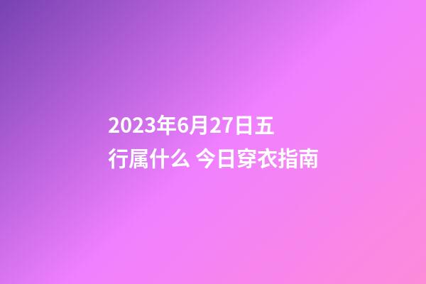 2023年6月27日五行属什么 今日穿衣指南